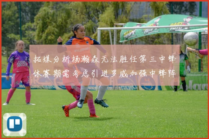 拓媒分析杨瀚森无法胜任第三中锋休赛期需考虑引进罗威加强中锋阵容