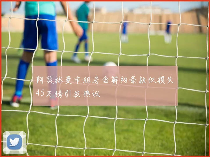 阿莫林曼市租房含解约条款仅损失45万镑引发热议