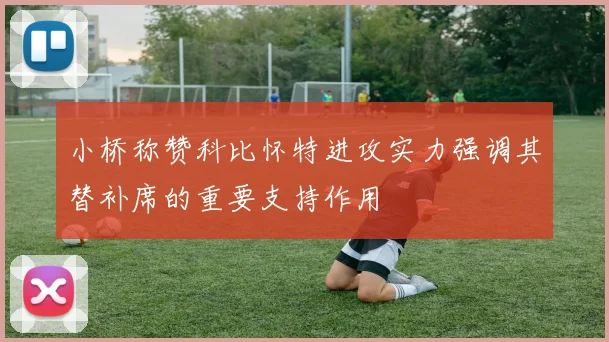 小桥称赞科比怀特进攻实力强调其替补席的重要支持作用