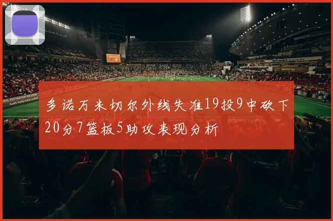 多诺万米切尔外线失准19投9中砍下20分7篮板5助攻表现分析