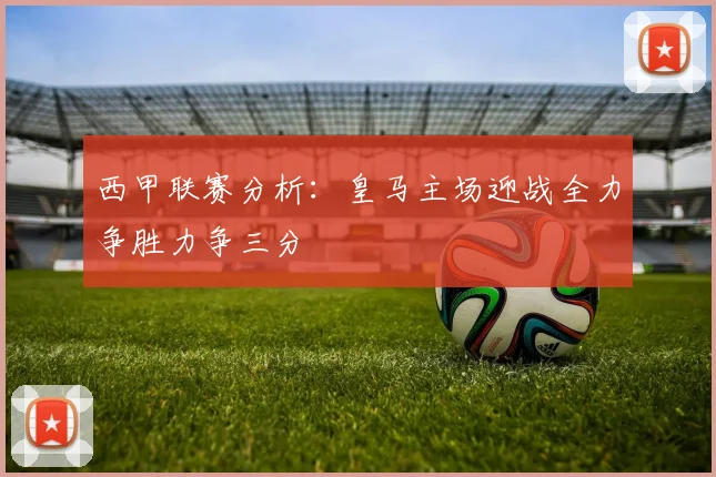 西甲联赛分析：皇马主场迎战全力争胜力争三分